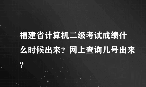 福建省计算机二级考试成绩什么时候出来？网上查询几号出来？