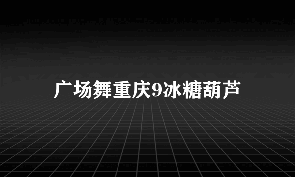 广场舞重庆9冰糖葫芦