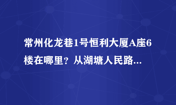 常州化龙巷1号恒利大厦A座6楼在哪里？从湖塘人民路怎么去呢？具体乘什么车呢？