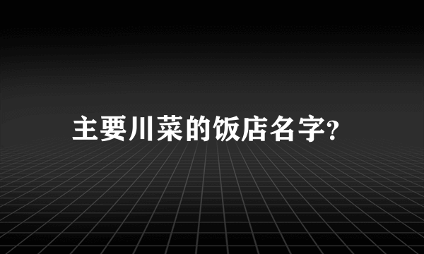 主要川菜的饭店名字？