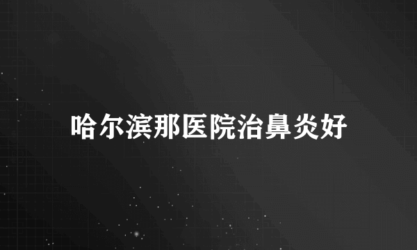 哈尔滨那医院治鼻炎好