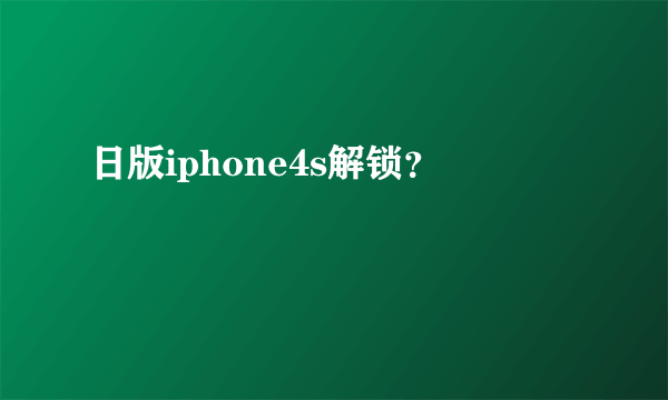 日版iphone4s解锁？