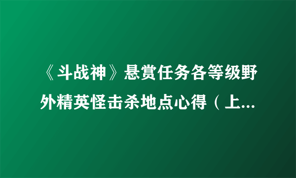 《斗战神》悬赏任务各等级野外精英怪击杀地点心得（上）_飞外