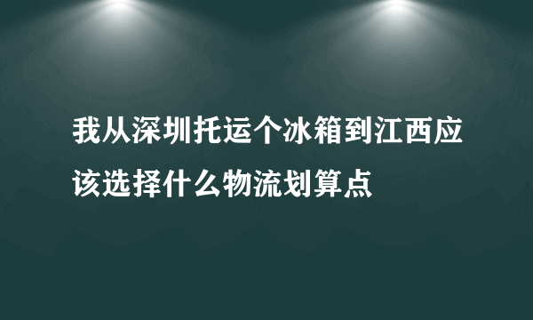 我从深圳托运个冰箱到江西应该选择什么物流划算点