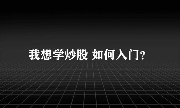 我想学炒股 如何入门？