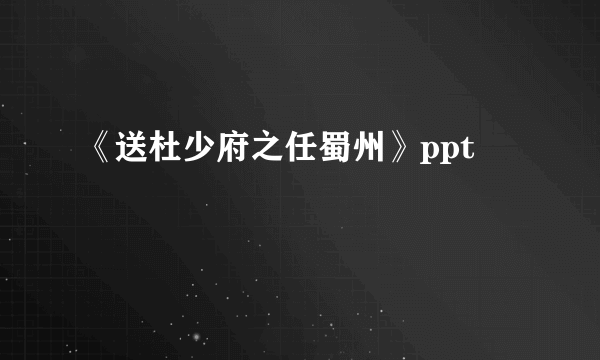 《送杜少府之任蜀州》ppt