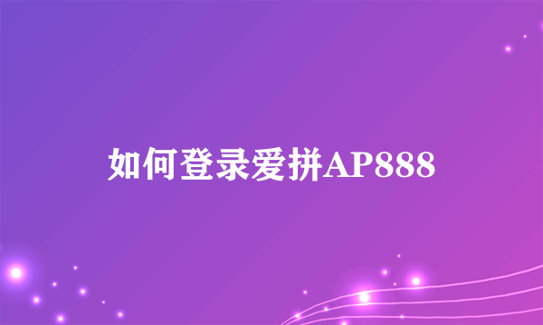 如何登录爱拼AP888