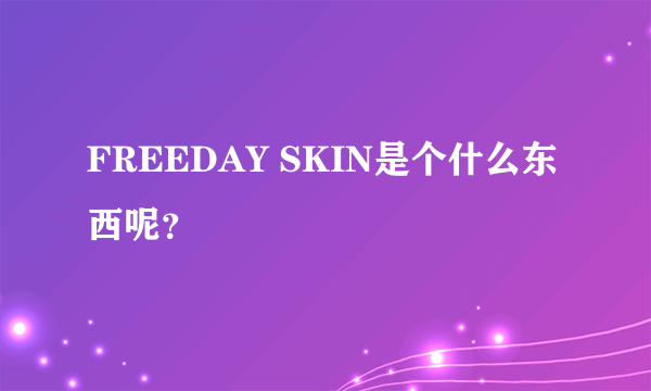 FREEDAY SKIN是个什么东西呢？