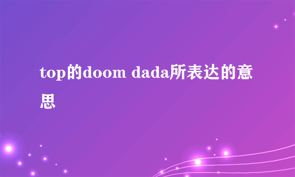 top的doom dada所表达的意思