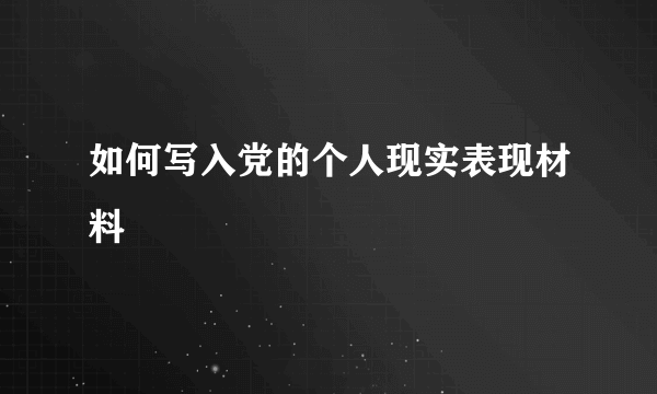 如何写入党的个人现实表现材料