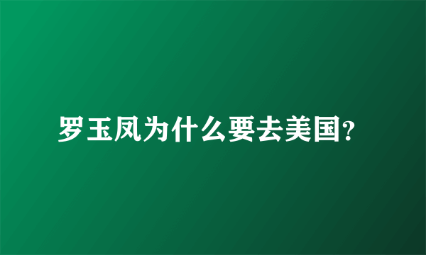 罗玉凤为什么要去美国？