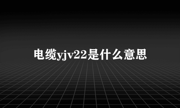 电缆yjv22是什么意思