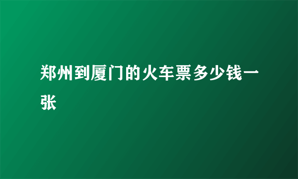 郑州到厦门的火车票多少钱一张