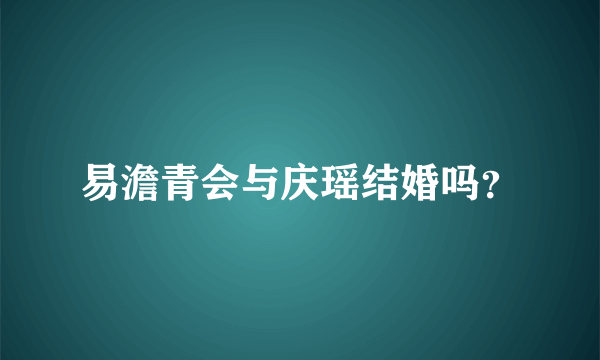 易澹青会与庆瑶结婚吗？