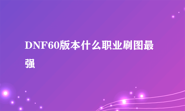 DNF60版本什么职业刷图最强