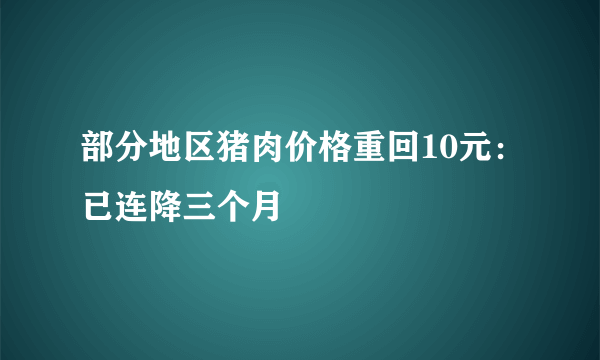 部分地区猪肉价格重回10元：已连降三个月