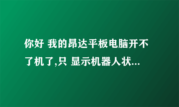 你好 我的昂达平板电脑开不了机了,只 显示机器人状态, 没有什么反映是为什么