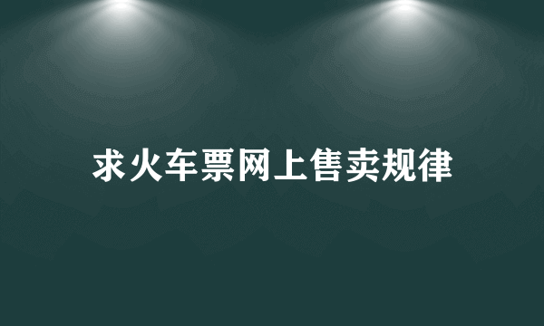 求火车票网上售卖规律