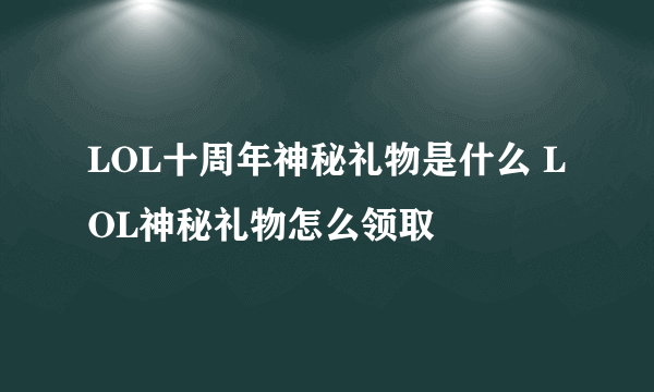 LOL十周年神秘礼物是什么 LOL神秘礼物怎么领取