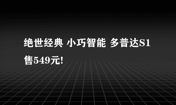 绝世经典 小巧智能 多普达S1售549元!