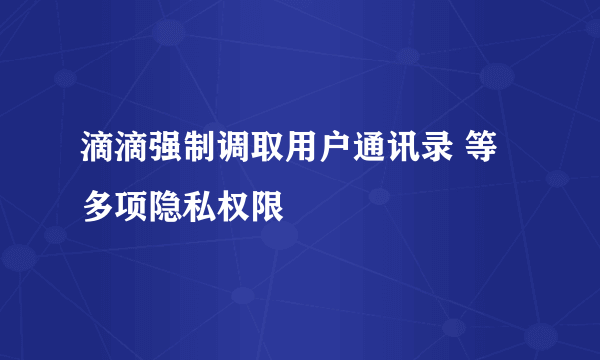 滴滴强制调取用户通讯录 等多项隐私权限