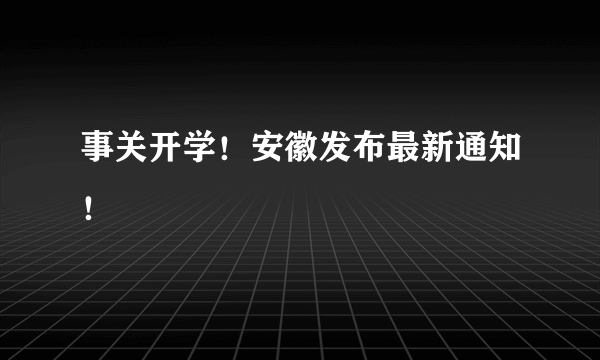 事关开学！安徽发布最新通知！