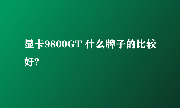 显卡9800GT 什么牌子的比较好?