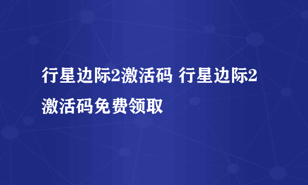 行星边际2激活码 行星边际2激活码免费领取