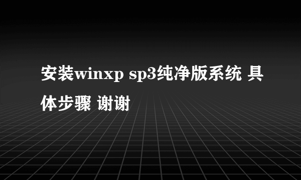 安装winxp sp3纯净版系统 具体步骤 谢谢