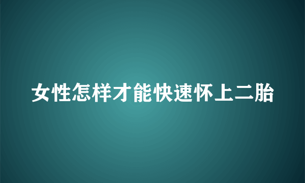 女性怎样才能快速怀上二胎