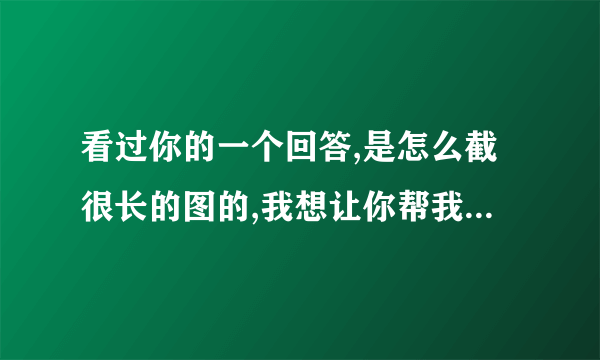 看过你的一个回答,是怎么截很长的图的,我想让你帮我截一个图,我不想下载红蜻蜓了