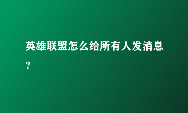 英雄联盟怎么给所有人发消息？