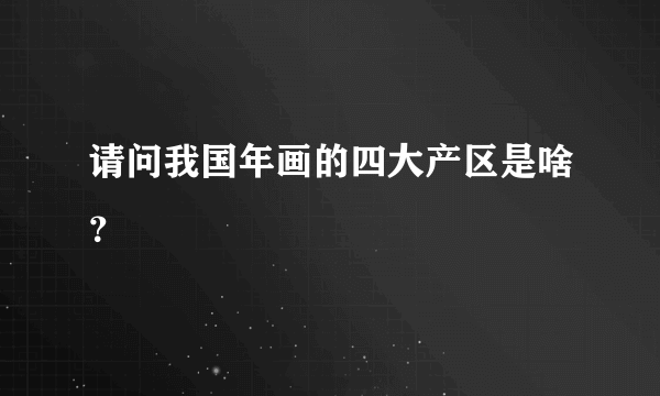 请问我国年画的四大产区是啥？