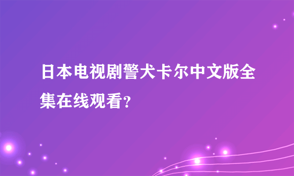 日本电视剧警犬卡尔中文版全集在线观看？