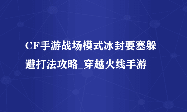 CF手游战场模式冰封要塞躲避打法攻略_穿越火线手游