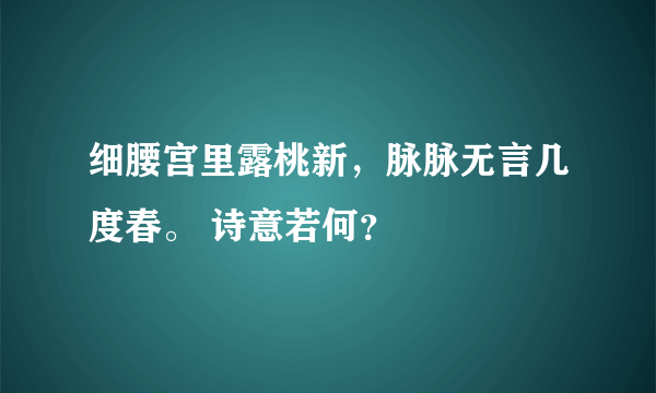 细腰宫里露桃新，脉脉无言几度春。 诗意若何？