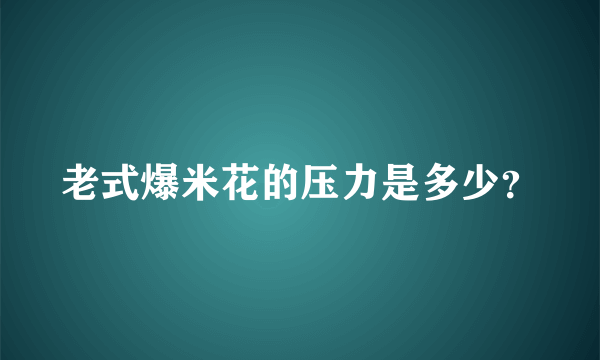 老式爆米花的压力是多少？