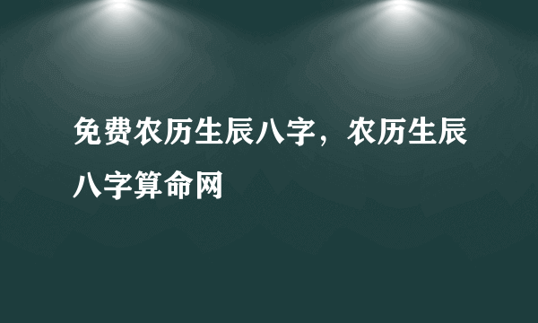 免费农历生辰八字，农历生辰八字算命网