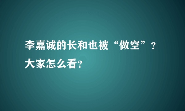 李嘉诚的长和也被“做空”？大家怎么看？