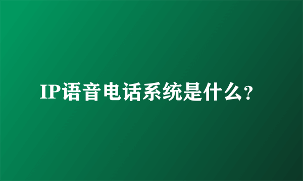 IP语音电话系统是什么？