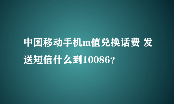 中国移动手机m值兑换话费 发送短信什么到10086？