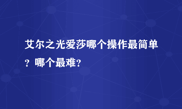 艾尔之光爱莎哪个操作最简单？哪个最难？