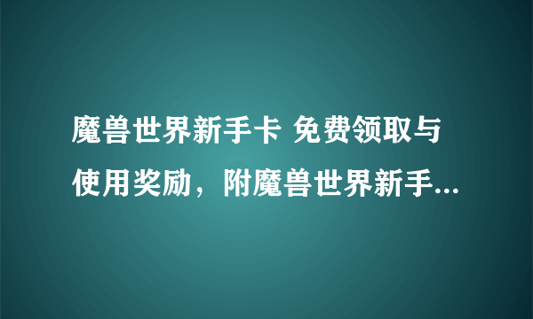 魔兽世界新手卡 免费领取与使用奖励，附魔兽世界新手卡使用教程