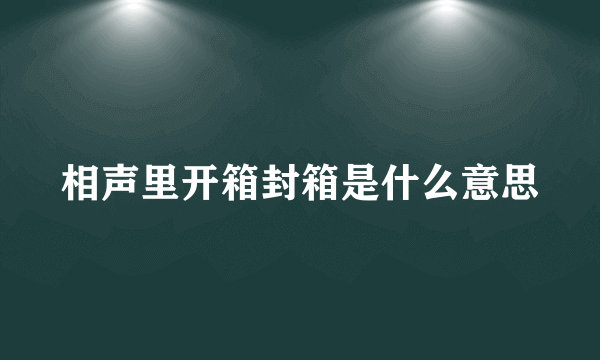 相声里开箱封箱是什么意思