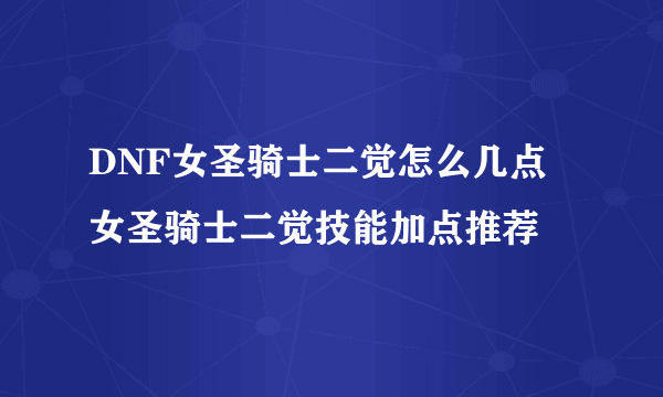 DNF女圣骑士二觉怎么几点 女圣骑士二觉技能加点推荐