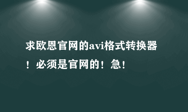 求欧恩官网的avi格式转换器！必须是官网的！急！