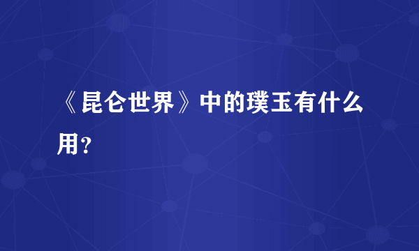 《昆仑世界》中的璞玉有什么用？