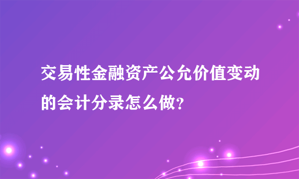 交易性金融资产公允价值变动的会计分录怎么做？