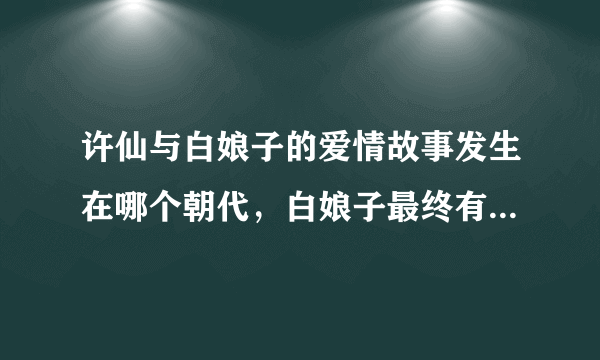 许仙与白娘子的爱情故事发生在哪个朝代，白娘子最终有没有解脱？