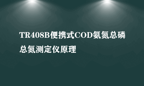 TR408B便携式COD氨氮总磷总氮测定仪原理